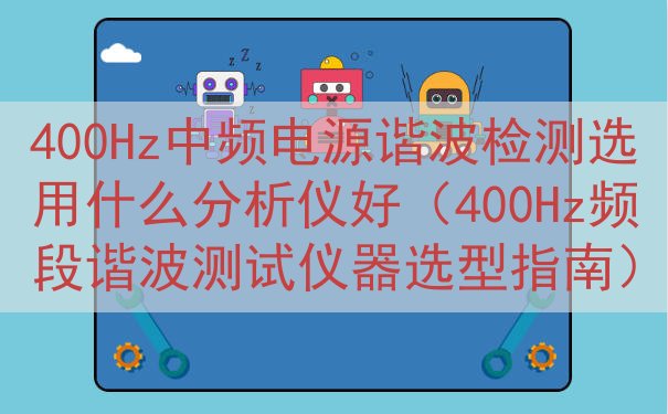 400Hz中频电源谐波检测选用什么分析仪好（400Hz频段谐波测试仪器选型指南）