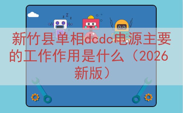 新竹县单相dcdc电源主要的工作作用是什么（2026 新版）